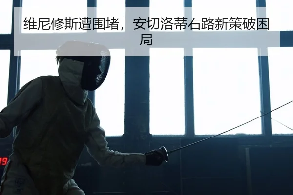 维尼修斯遭围堵，安切洛蒂右路新策破困局